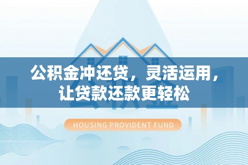 大社公积金冲还贷，灵活运用，让贷款还款更轻松