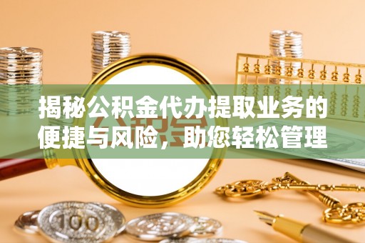 大社揭秘公积金代办提取业务的便捷与风险，助您轻松管理财务