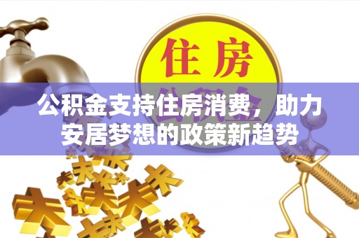 大社公积金支持住房消费，助力安居梦想的政策新趋势