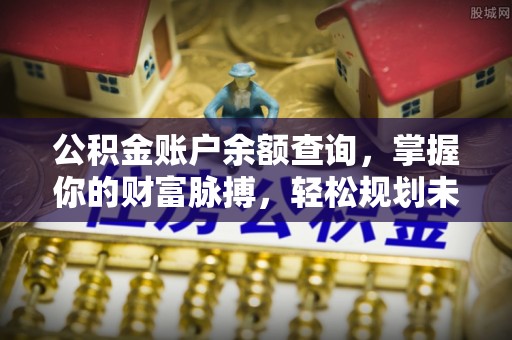 大社公积金账户余额查询，掌握你的财富脉搏，轻松规划未来