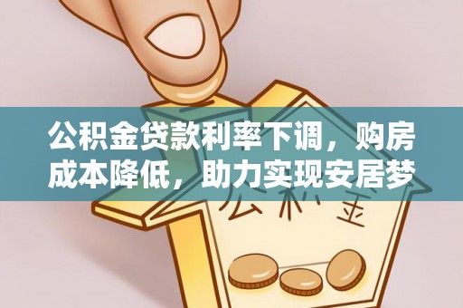 大社公积金贷款利率下调，购房成本降低，助力实现安居梦