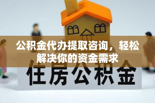 大社公积金代办提取咨询，轻松解决你的资金需求