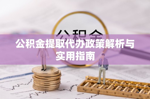 大社公积金提取代办政策解析与实用指南