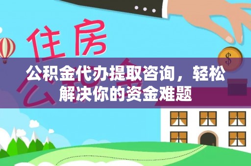 大社公积金代办提取咨询，轻松解决你的资金难题