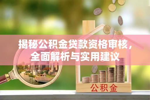 大社揭秘公积金贷款资格审核，全面解析与实用建议