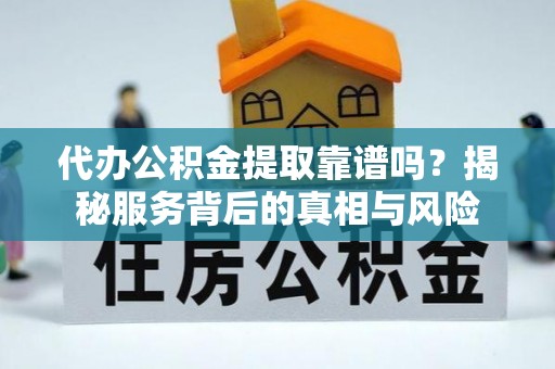 大社代办公积金提取靠谱吗？揭秘服务背后的真相与风险