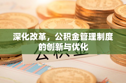 大社深化改革，公积金管理制度的创新与优化