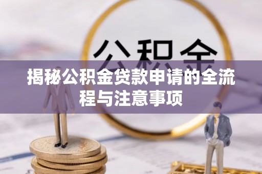 大社揭秘公积金贷款申请的全流程与注意事项