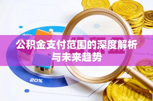 大社公积金支付范围的深度解析与未来趋势
