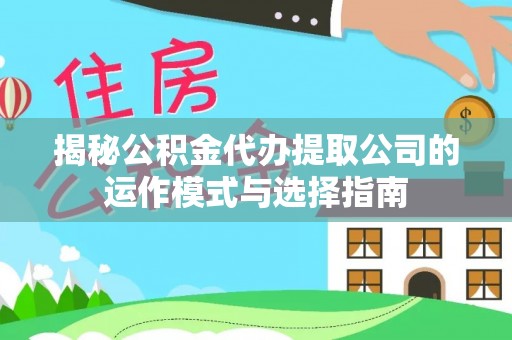 大社揭秘公积金代办提取公司的运作模式与选择指南