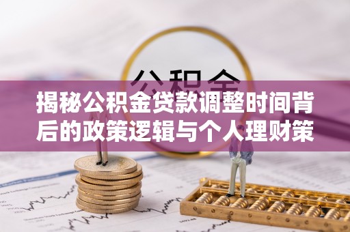 大社揭秘公积金贷款调整时间背后的政策逻辑与个人理财策略