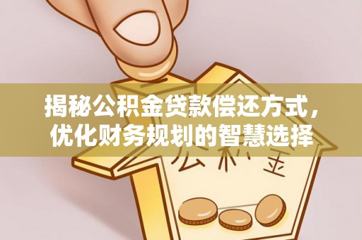 大社揭秘公积金贷款偿还方式，优化财务规划的智慧选择