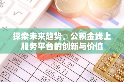大社探索未来趋势，公积金线上服务平台的创新与价值