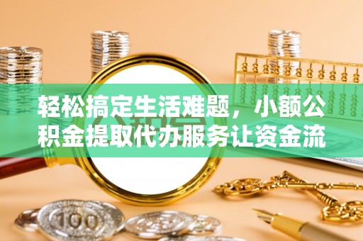 大社轻松搞定生活难题，小额公积金提取代办服务让资金流转更便捷