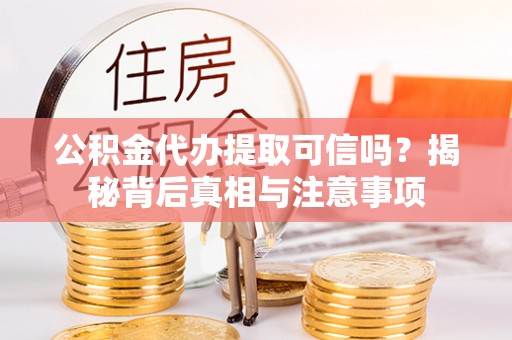 大社公积金代办提取可信吗？揭秘背后真相与注意事项