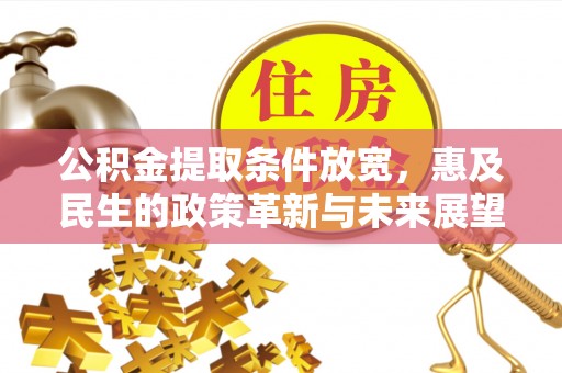 大社公积金提取条件放宽，惠及民生的政策革新与未来展望