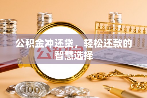 大社公积金冲还贷，轻松还款的智慧选择