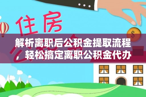 大社解析离职后公积金提取流程，轻松搞定离职公积金代办提取手续