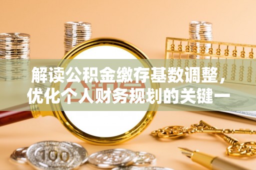 大社解读公积金缴存基数调整，优化个人财务规划的关键一步