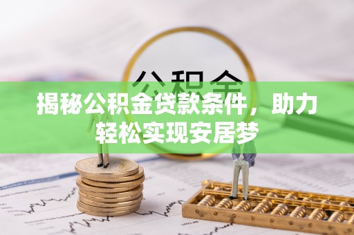 大社揭秘公积金贷款条件，助力轻松实现安居梦