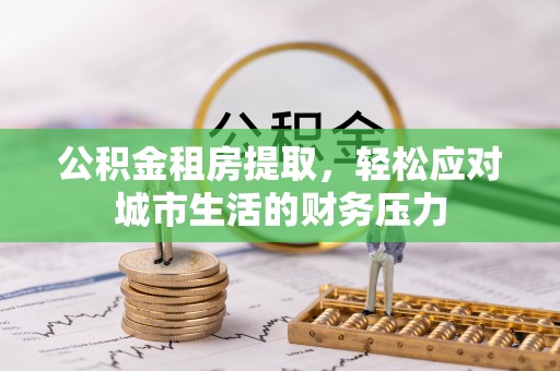 大社公积金租房提取，轻松应对城市生活的财务压力