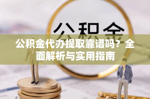 大社公积金代办提取靠谱吗？全面解析与实用指南