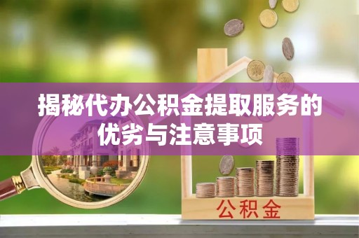 大社揭秘代办公积金提取服务的优劣与注意事项