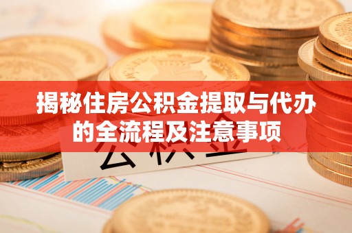 大社揭秘住房公积金提取与代办的全流程及注意事项