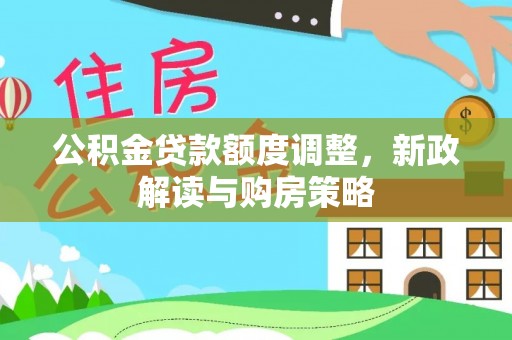 大社公积金贷款额度调整，新政解读与购房策略