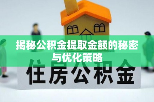 大社揭秘公积金提取金额的秘密与优化策略
