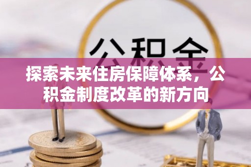 大社探索未来住房保障体系，公积金制度改革的新方向
