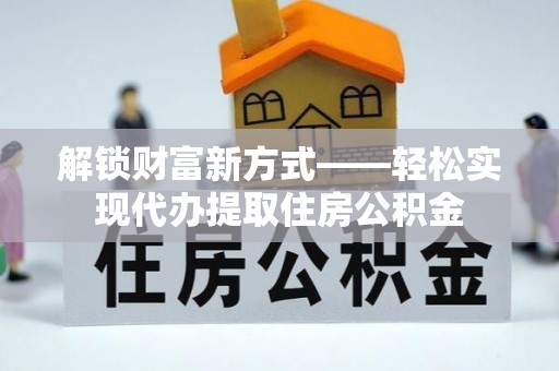大社解锁财富新方式——轻松实现代办提取住房公积金