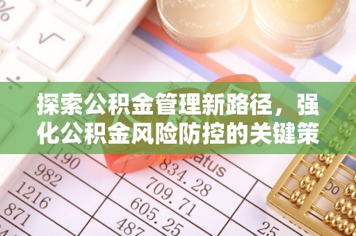 大社探索公积金管理新路径，强化公积金风险防控的关键策略