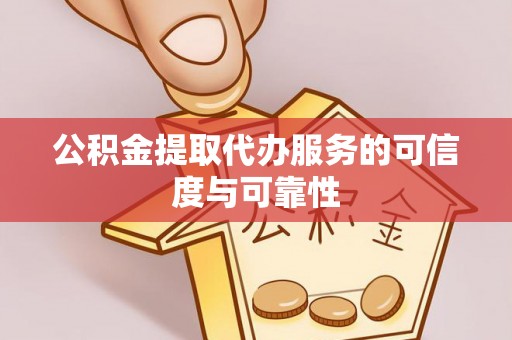 大社公积金提取代办服务的可信度与可靠性